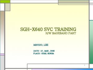 SGHX 640 SVC TRAINING HW BASEBAND PART MINSOO