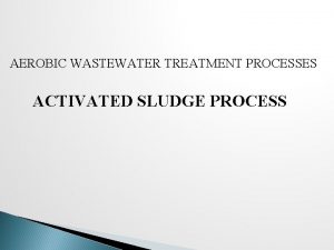 AEROBIC WASTEWATER TREATMENT PROCESSES ACTIVATED SLUDGE PROCESS The