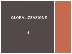 GLOBALIZZAZIONE 1 GLOBALIZZAZIONI 161010 SOCIOLOGIA E GLOBALIZZAZIONE Globalizzazione