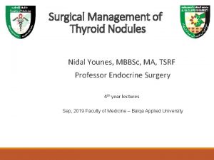 Surgical Management of Thyroid Nodules Nidal Younes MBBSc