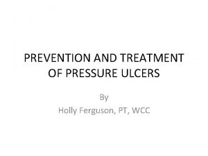 PREVENTION AND TREATMENT OF PRESSURE ULCERS By Holly