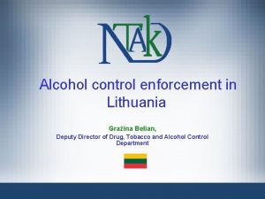 Alcohol control enforcement in Lithuania Graina Belian Deputy