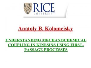 Anatoly B Kolomeisky UNDERSTANDING MECHANOCHEMICAL COUPLING IN KINESINS