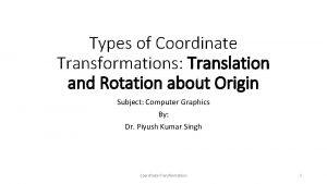 Types of Coordinate Transformations Translation and Rotation about