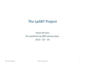The Lp GBT Project Paulo Moreira On behalf