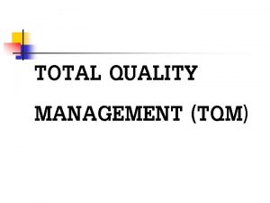 TOTAL QUALITY MANAGEMENT TQM Total Quality Management n