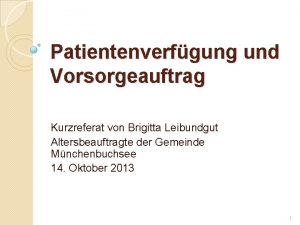 Patientenverfgung und Vorsorgeauftrag Kurzreferat von Brigitta Leibundgut Altersbeauftragte