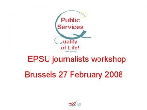 EPSU journalists workshop Brussels 27 February 2008 Overview