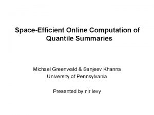 SpaceEfficient Online Computation of Quantile Summaries Michael Greenwald