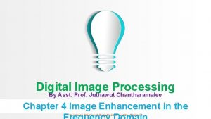 Digital Image Processing By Asst Prof Juthawut Chantharamalee
