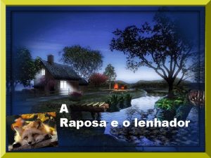 A Raposa e o lenhador Existia um lenhador