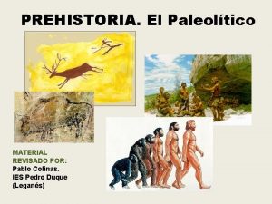 PREHISTORIA El Paleoltico MATERIAL REVISADO POR Pablo Colinas