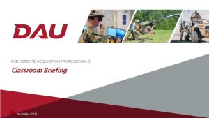 FOR DEFENSE ACQUISITION PROFESSIONALS Classroom Briefing September 2021