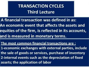 TRANSACTION CYCLES Third Lecture A financial transaction was