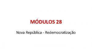 MDULOS 28 Nova Repblica Redemocratizao GOVERNO JOS SARNEY