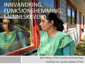 INNVANDRING FUNKSJONSHEMMING MENNESKEVERD Berit Berg NTNU Samfunnsforskning Institutt