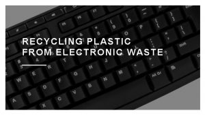 RECYCLING PLASTIC FROM ELECTRONIC WASTE RECYCLING PLASTIC FROM