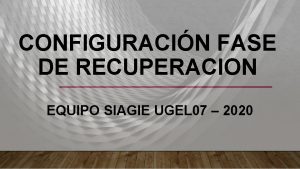 CONFIGURACIN FASE DE RECUPERACION EQUIPO SIAGIE UGEL 07