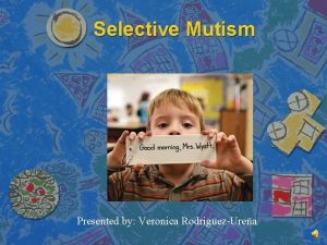 Selective Mutism Presented by Veronica RodriguezUrea What is