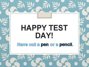 HAPPY TEST DAY Have out a pen or