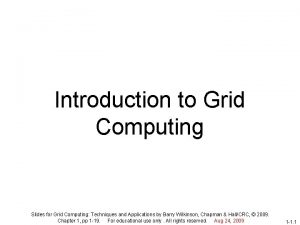 Introduction to Grid Computing Slides for Grid Computing