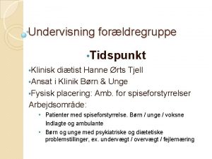 Undervisning forldregruppe Tidspunkt Klinisk ditist Hanne rts Tjell