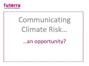 Communicating Climate Risk an opportunity First they ignore