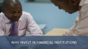 WHY INVEST IN FINANCIAL INSTITUTIONS HOW FINANCIAL INSTITUTIONS