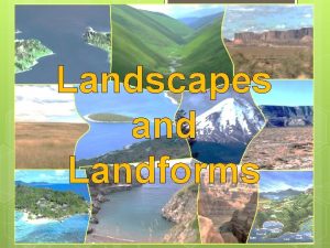 Landscapes and Landforms What are landforms landscapes Whats