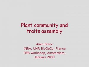 Plant community and traits assembly Alain Franc INRA