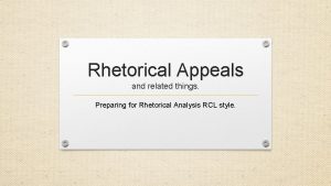 Rhetorical Appeals and related things Preparing for Rhetorical