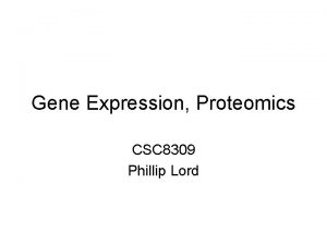 Gene Expression Proteomics CSC 8309 Phillip Lord The