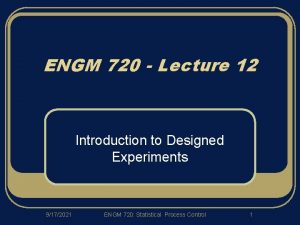 ENGM 720 Lecture 12 Introduction to Designed Experiments