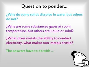 Question to ponder Why do some solids dissolve