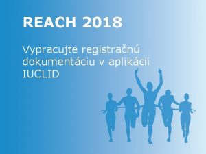 REACH 2018 Vypracujte registran dokumentciu v aplikcii IUCLID