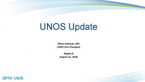 UNOS Update Maryl Johnson MD UNOS Vice President