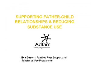 SUPPORTING FATHERCHILD RELATIONSHIPS REDUCING SUBSTANCE USE Eva Geser