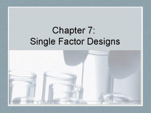 Chapter 7 Single Factor Designs SingleFactorTwo Levels Factor