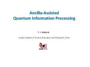 AncillaAssisted Quantum Information Processing T S Mahesh Indian