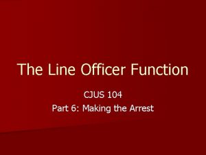 The Line Officer Function CJUS 104 Part 6