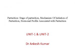 Parturition Stage of parturition Mechanism Of Initiation of