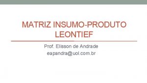 MATRIZ INSUMOPRODUTO LEONTIEF Prof Elisson de Andrade eapandrauol