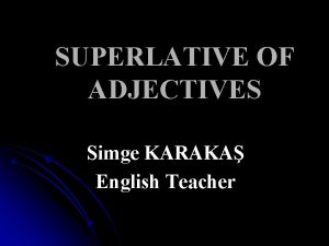 SUPERLATIVE OF ADJECTIVES Simge KARAKA English Teacher USE