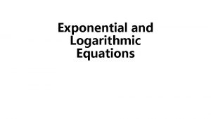 Exponential and Logarithmic Equations Exponential Equations Two Types