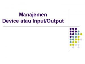 Manajemen Device atau InputOutput Latar Belakang l Merupakan