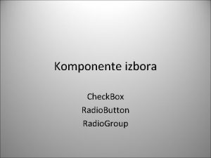 Komponente izbora Check Box Radio Button Radio Group