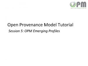 Open Provenance Model Tutorial Session 5 OPM Emerging