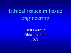 Ethical issues in tissue engineering Bert Gordijn Ethics