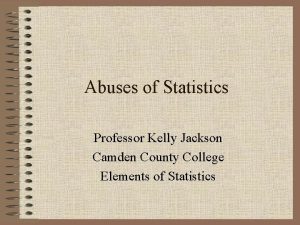 Abuses of Statistics Professor Kelly Jackson Camden County