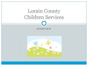 Lorain County Children Services OVERVIEW Lorain County Children